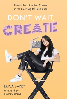 Don't Wait, Create: How to Be a Content Creator in the New Digital Revolution By Erica Barry Cover Image