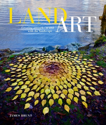 Land Art: Creating Artworks in and with the Landscape By James Brunt Cover Image