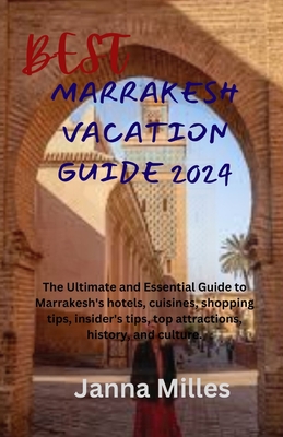 Best Marrakesh Vacation Guide 2024: The Ultimate and Essential Guide to Marrakesh's hotels, cuisines, shopping tips, insider's tips, top attractions, Cover Image
