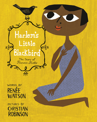 Harlem's Little Blackbird: The Story of Florence Mills By Renée Watson, Christian Robinson (Illustrator) Cover Image