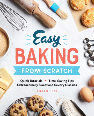 Easy Baking From Scratch: Quick Tutorials Time-Saving Tips Extraordinary Sweet and Savory Classics Cover Image