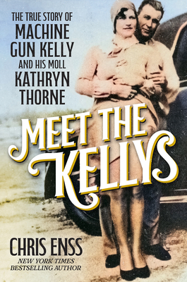 Meet the Kellys: The True Story of Machine Gun Kelly and His Moll Kathryn Thorne By Chris Enss Cover Image