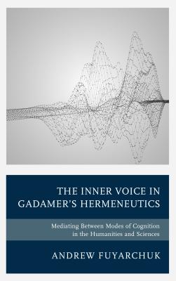The Inner Voice in Gadamer's Hermeneutics: Mediating Between Modes of Cognition in the Humanities and Sciences Cover Image