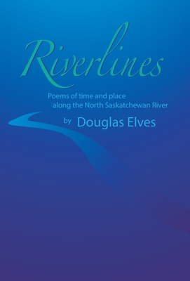 Riverlines: Poems of time and place along the North Saskatchewan River By Douglas Elves Cover Image