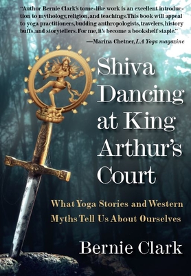 Shiva Dancing at King Arthur's Court: What Yoga Stories and Western Myths Tell Us about Ourselves Cover Image