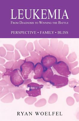 Leukemia: From Diagnosis to Winning the Battle By Ryan Woelfel, Connie Kouba (Designed by), MD Robert Brian Berryman (Foreword by) Cover Image