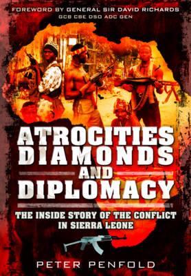 Atrocities, Diamonds and Diplomacy: The Inside Story of the Conflict in Sierra Leone By Peter Penfold Cover Image