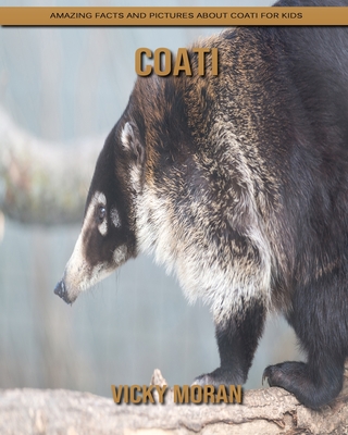 Coati: Amazing Facts and Pictures about Coati for Kids By Vicky Moran Cover Image