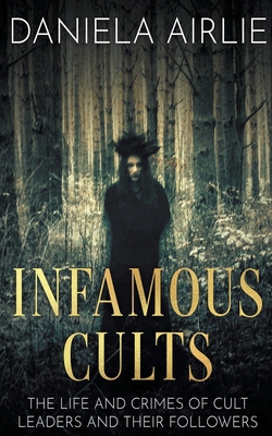 Infamous Cults: The Life and Crimes of Cult Leaders and Their Followers By Daniela Airlie Cover Image