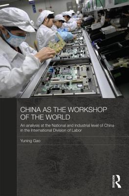 China as the Workshop of the World: An Analysis at the National and Industrial Level of China in the International Division of Labor (Routledge Studies on the Chinese Economy) Cover Image