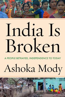 India Is Broken: A People Betrayed, Independence to Today By Ashoka Mody Cover Image