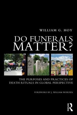 Do Funerals Matter?: The Purposes and Practices of Death Rituals in Global Perspective By William G. Hoy Cover Image