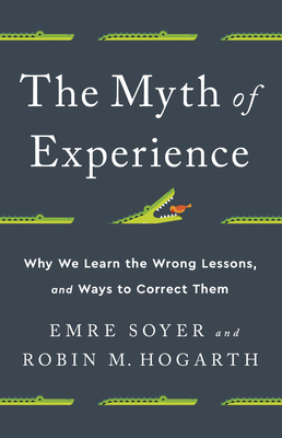 The Myth of Experience: Why We Learn the Wrong Lessons, and Ways to Correct Them By Emre Soyer, Robin M. Hogarth Cover Image