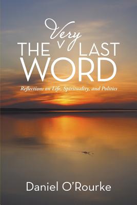 The Very Last Word: Reflections on Life, Spirituality, and Politics By Daniel O'Rourke Cover Image