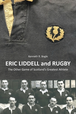 Eric Liddell and Rugby: The Other Game of Scotland's Greatest Athlete By Kenneth R. Bogle Cover Image