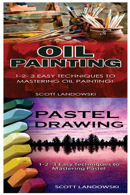 Oil Painting & Pastel Drawing: 1-2-3 Easy Techniques to Mastering Oil Painting! & 1-2-3 Easy Techniques to Mastering Pastel Drawing! By Scott Landowski Cover Image
