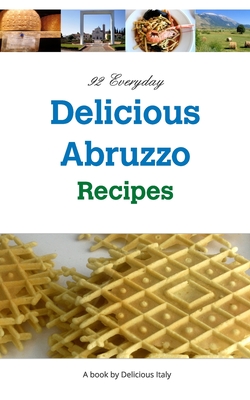 92 Everyday Delicious Abruzzo Recipes: A Delicious Italy Book