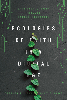 Ecologies of Faith in a Digital Age: Spiritual Growth Through Online Education By Stephen D. Lowe, Mary E. Lowe Cover Image