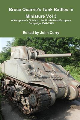 Bruce Quarrie's Tank Battles in Miniature Vol 3 a Wargamer's Guide to the North-West European Campaign 1944-1945 By John Curry, Bruce Quarrie Cover Image