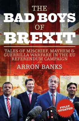 The Bad Boys of Brexit: Tales of Mischief, Mayhem & Guerilla Warfare in the Eu Referendum By Arron Banks Cover Image