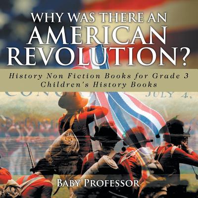 Why Was There An American Revolution? History Non Fiction Books for Grade 3 Children's History Books By Baby Professor Cover Image
