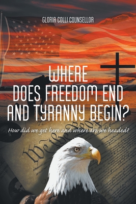 Where Does Freedom End and Tyranny Begin?: How did we get here and where are we headed? Cover Image