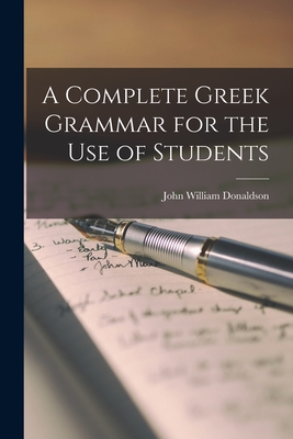 A Complete Greek Grammar for the use of Students By John William Donaldson Cover Image