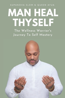 Man Heal Thyself: The Wellness Warrior's Journey To Self Mastery Cover Image