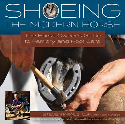 Shoeing the Modern Horse: The Horse Owner's Guide to Farriery and Hoof Care By Steven Kraus, Katie Navarra (With) Cover Image