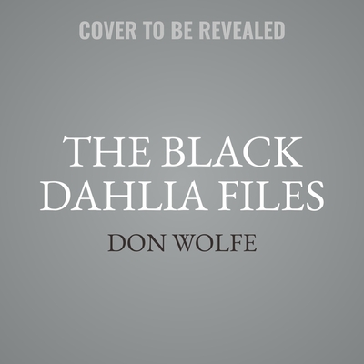 The Black Dahlia Files Lib/E: The Mob, the Mogul, and the Murder That Transfixed Los Angeles By Don Wolfe Cover Image