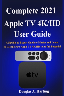 Complete 2021 Apple TV 4k/HD User Guide: A Newbie to Expert Guide to Master and Learn to Use the New Apple TV 4K/HD to its full Potential By Douglas a. Harting Cover Image