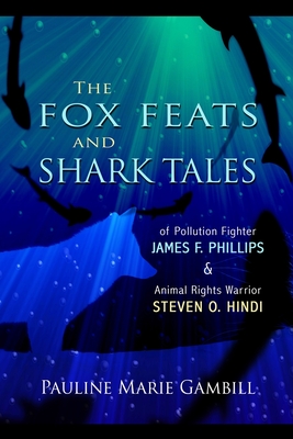 The Fox Feats and Shark Tales: Of Pollution Fighter James F. Phillips and Animal Rights Warrior Steven O. Hindi Cover Image