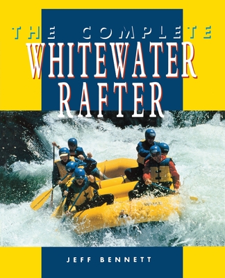 The Complete Whitewater Rafter By Jeff Bennett Cover Image