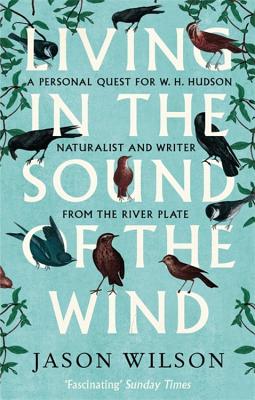 Living in the Sound of the Wind: A Personal Quest for W.H. Hudson, Naturalist and Writer from the River Plate Cover Image