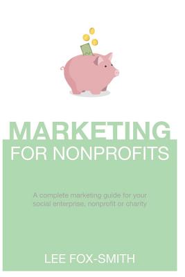 Marketing for Nonprofits: A Complete Marketing Guide for Your Social Enterprise, Nonprofit or Charity Cover Image