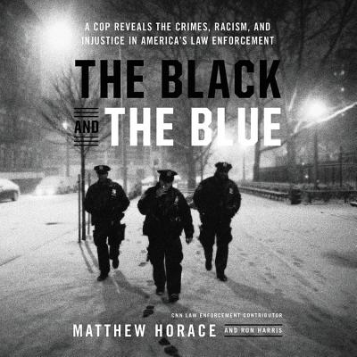 The Black and the Blue: A Cop Reveals the Crimes, Racism, and Injustice in America's Law Enforcement By Matthew Horace, Ron Harris Cover Image