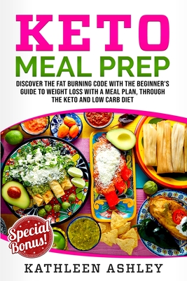 Keto Meal Prep: Discover the fat burning code with the beginner's guide to weight loss with a meal plan, through the keto and low carb