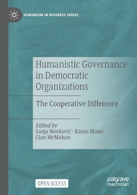 Humanistic Governance in Democratic Organizations: The Cooperative Difference (Humanism in Business) By Sonja Novkovic (Editor), Karen Miner (Editor), Cian McMahon (Editor) Cover Image