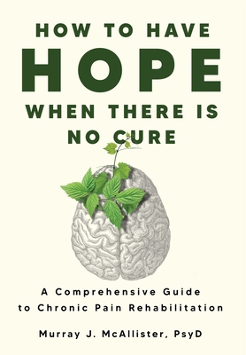 How to Have Hope When There is No Cure: A comprehensive guide to chronic pain rehabilitation Cover Image