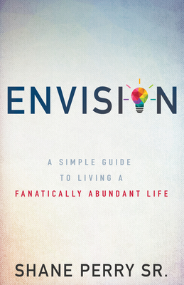 Envision: A Simple Guide to Living a Fanatically Abundant Life By Shane Perry Cover Image