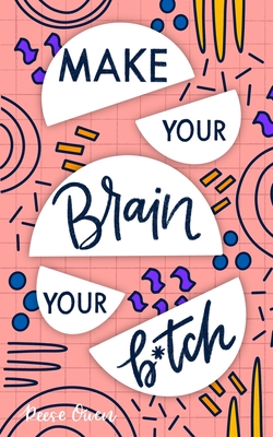 Make Your Brain Your B*tch: Mental Toughness Secrets to Rewire Your Mindset to Be Resilient and Relentless, Have Self Confidence in Everything You (Funny Positive Thinking Self Help Motivation for Women and Men #4)