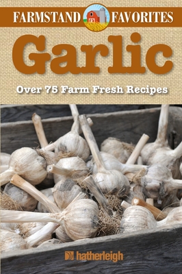 Garlic: Farmstand Favorites: Over 75 Farm-Fresh Recipes By Anna Krusinski (Editor) Cover Image