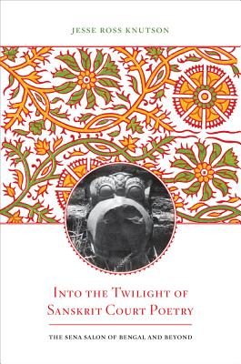 Into the Twilight of Sanskrit Court Poetry: The Sena Salon of Bengal and Beyond (South Asia Across the Disciplines) Cover Image