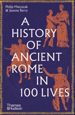 A History of Ancient Rome in 100 Lives By Philip Matyszak, Joanne Berry Cover Image