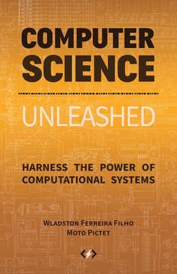 Computer Science Unleashed: Harness the Power of Computational Systems By Wladston Ferreira Filho, Raimondo Pictet Cover Image