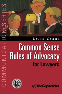 Common Sense Rules of Advocacy for Lawyers: A Practical Guide for Anyone Who Wants to Be a Better Advocate (Communication) By Keith Evans Cover Image