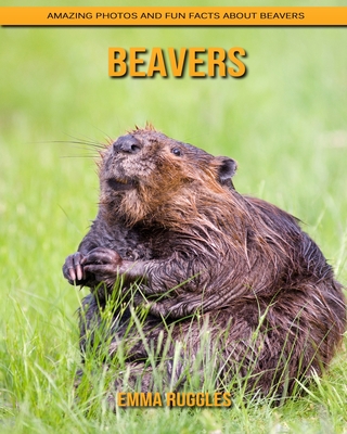 Beavers: Amazing Photos and Fun Facts about Beavers By Emma Ruggles Cover Image