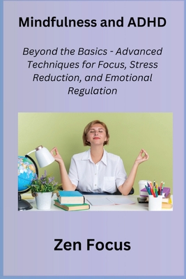 Mindfulness and ADHD: Beyond the Basics - Advanced Techniques for Focus, Stress Reduction, and Emotional Regulation Cover Image