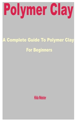 Polymer Clay: A Complete Guide to Polymer Clay for Beginners Cover Image