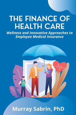 The Finance of Health Care: Wellness and Innovative Approaches to Employee Medical Insurance Cover Image